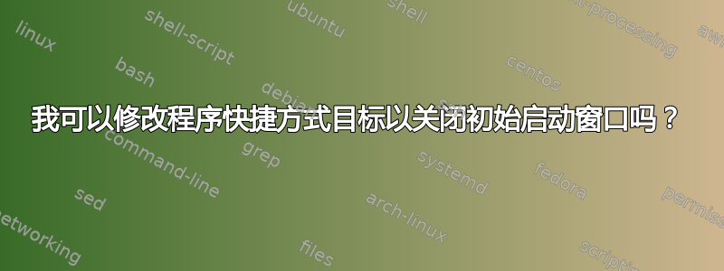 我可以修改程序快捷方式目标以关闭初始启动窗口吗？