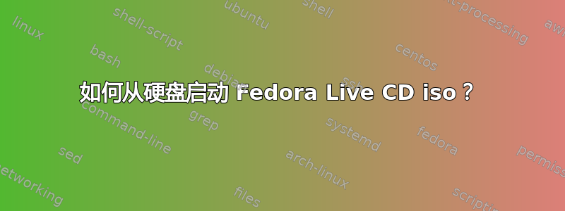 如何从硬盘启动 Fedora Live CD iso？