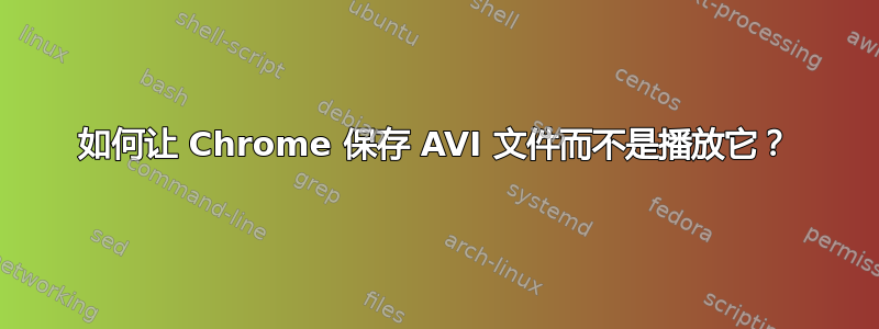 如何让 Chrome 保存 AVI 文件而不是播放它？