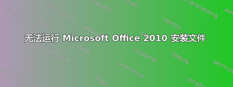 无法运行 Microsoft Office 2010 安装文件