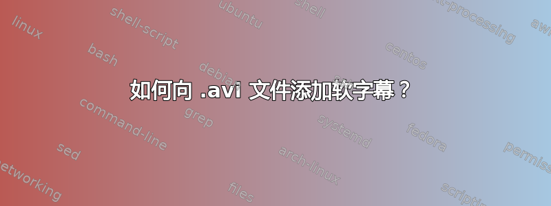 如何向 .avi 文件添加软字幕？