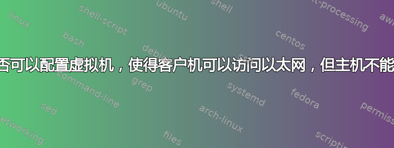 是否可以配置虚拟机，使得客户机可以访问以太网，但主机不能？