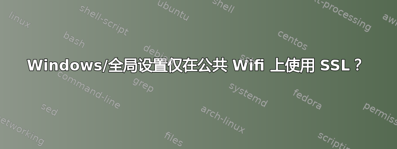 Windows/全局设置仅在公共 Wifi 上使用 SSL？