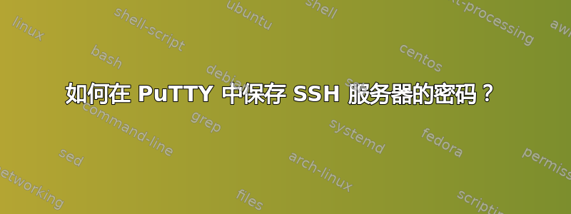 如何在 PuTTY 中保存 SSH 服务器的密码？