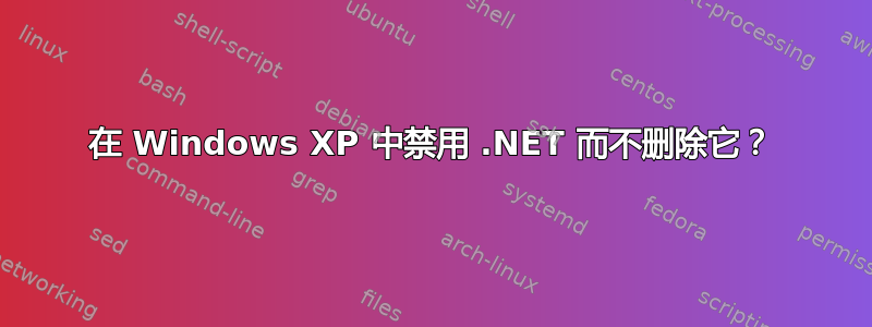 在 Windows XP 中禁用 .NET 而不删除它？