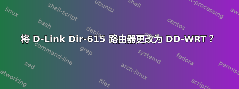 将 D-Link Dir-615 路由器更改为 DD-WRT？