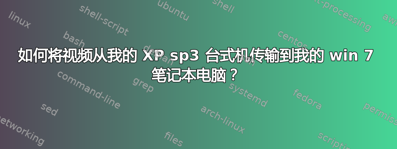 如何将视频从我的 XP sp3 台式机传输到我的 win 7 笔记本电脑？