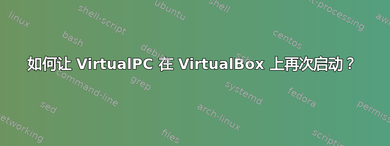 如何让 VirtualPC 在 VirtualBox 上再次启动？