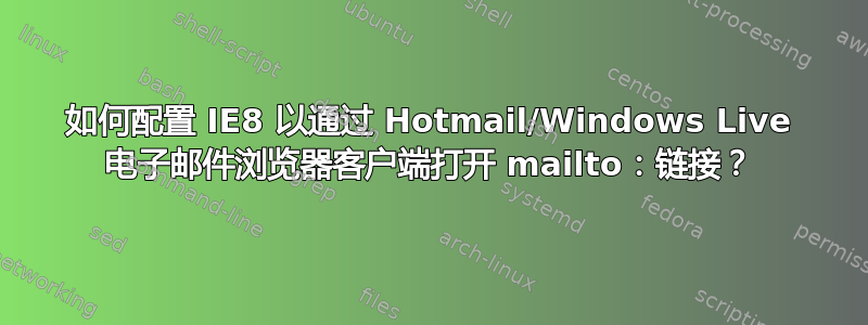 如何配置 IE8 以通过 Hotmail/Windows Live 电子邮件浏览器客户端打开 mailto：链接？