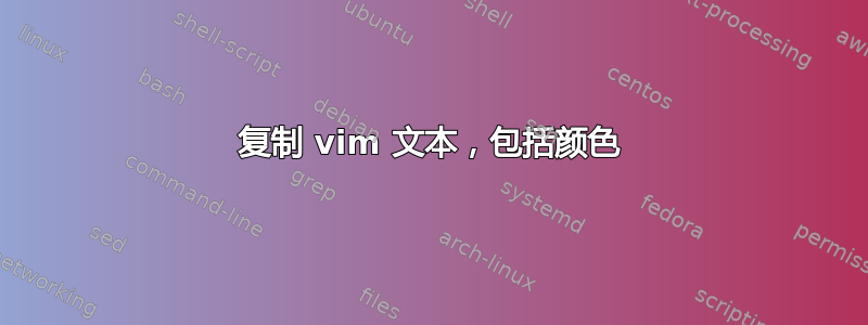 复制 vim 文本，包括颜色