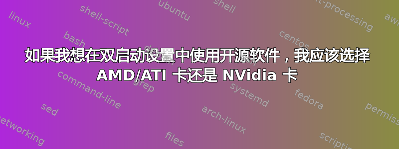 如果我想在双启动设置中使用开源软件，我应该选择 AMD/ATI 卡还是 NVidia 卡