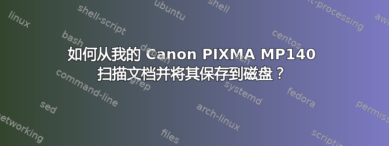 如何从我的 Canon PIXMA MP140 扫描文档并将其保存到磁盘？