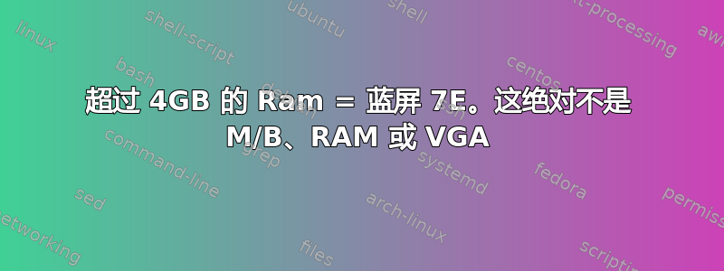 超过 4GB 的 Ram = 蓝屏 7E。这绝对不是 M/B、RAM 或 VGA