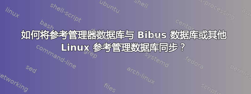 如何将参考管理器数据库与 Bibus 数据库或其他 Linux 参考管理数据库同步？