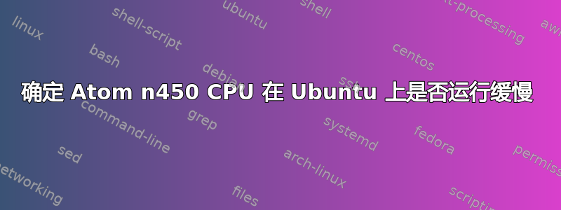 确定 Atom n450 CPU 在 Ubuntu 上是否运行缓慢