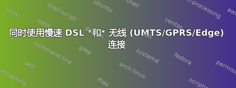 同时使用慢速 DSL *和* 无线 (UMTS/GPRS/Edge) 连接