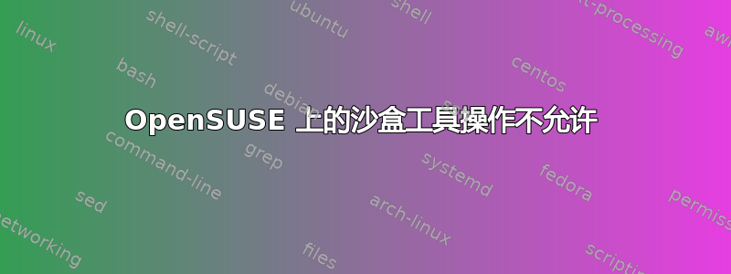 OpenSUSE 上的沙盒工具操作不允许