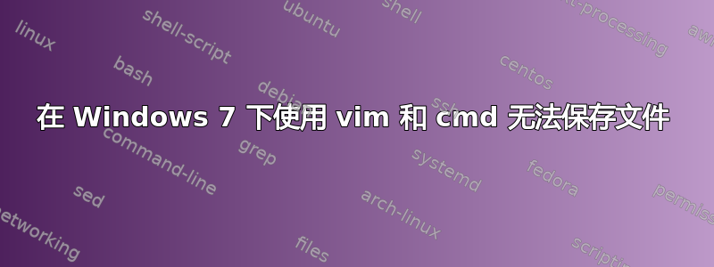 在 Windows 7 下使用 vim 和 cmd 无法保存文件