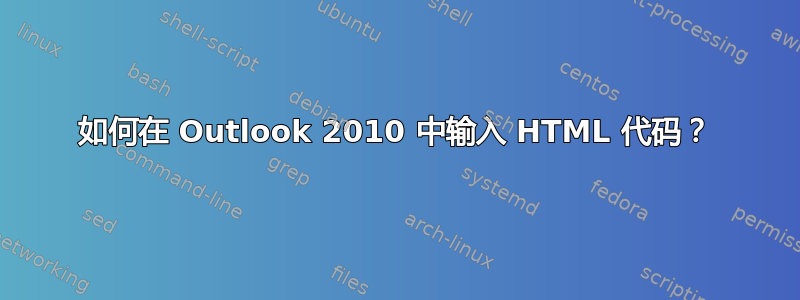 如何在 Outlook 2010 中输入 HTML 代码？