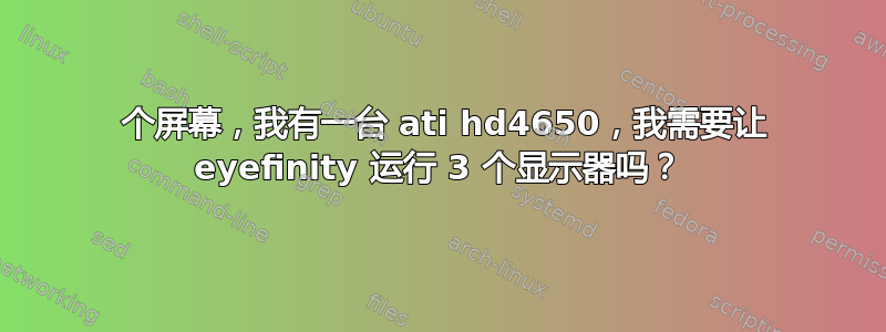 3 个屏幕，我有一台 ati hd4650，我需要让 eyefinity 运行 3 个显示器吗？