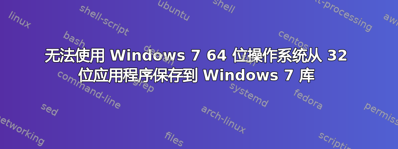 无法使用 Windows 7 64 位操作系统从 32 位应用程序保存到 Windows 7 库