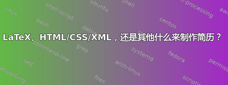 LaTeX、HTML/CSS/XML，还是其他什么来制作简历？