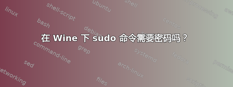 在 Wine 下 sudo 命令需要密码吗？