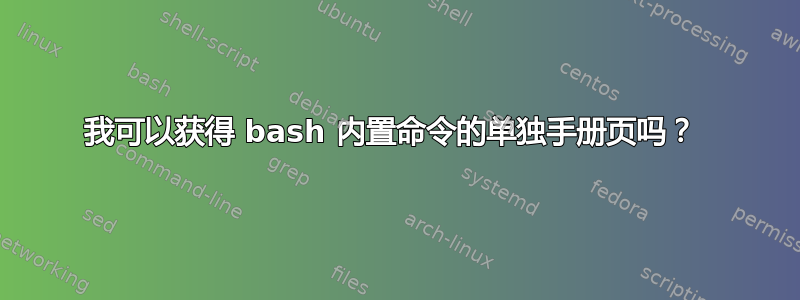 我可以获得 bash 内置命令的单独手册页吗？ 