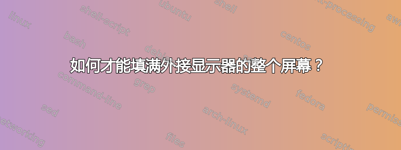 如何才能填满外接显示器的整个屏幕？