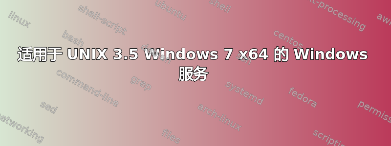 适用于 UNIX 3.5 Windows 7 x64 的 Windows 服务