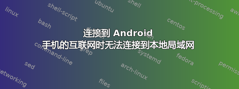 连接到 Android 手机的互联网时无法连接到本地局域网