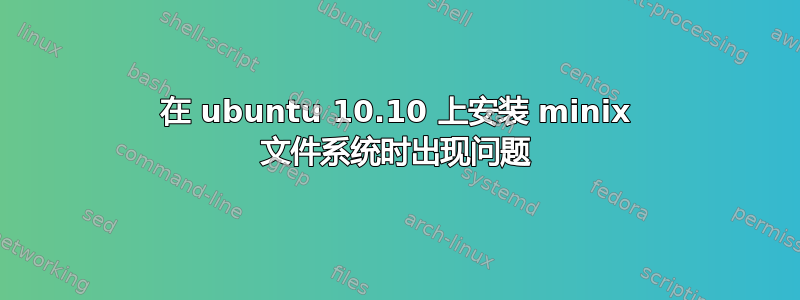 在 ubuntu 10.10 上安装 minix 文件系统时出现问题