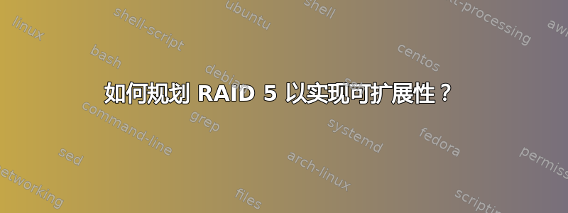 如何规划 RAID 5 以实现可扩展性？