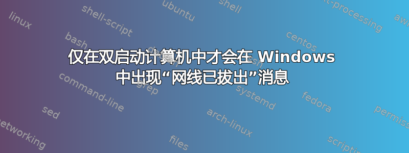 仅在双启动计算机中才会在 Windows 中出现“网线已拔出”消息