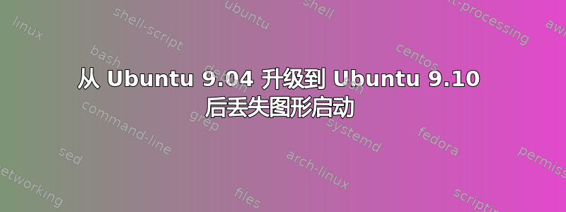 从 Ubuntu 9.04 升级到 Ubuntu 9.10 后丢失图形启动