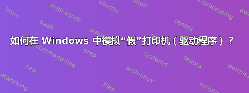 如何在 Windows 中模拟“假”打印机（驱动程序）？