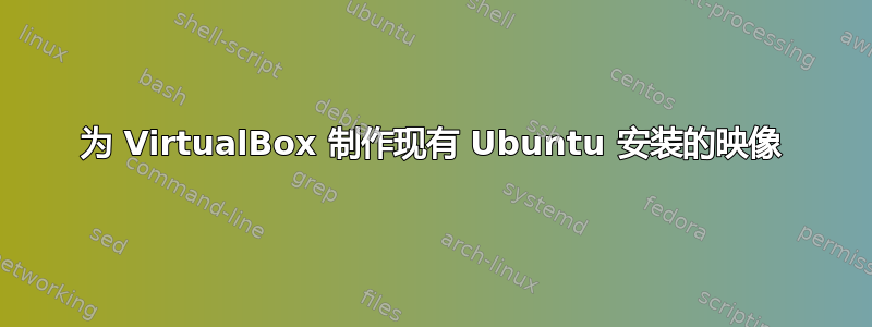 为 VirtualBox 制作现有 Ubuntu 安装的映像