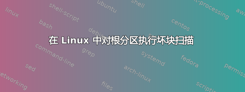 在 Linux 中对根分区执行坏块扫描