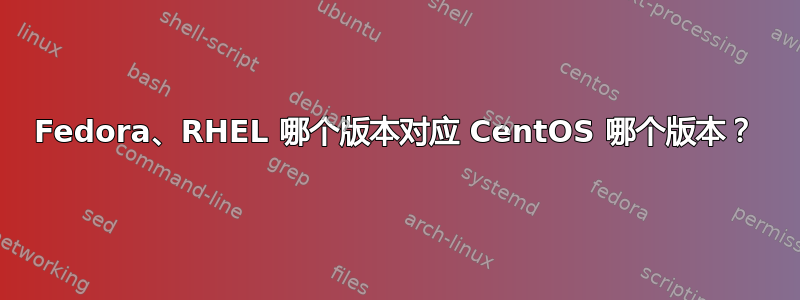 Fedora、RHEL 哪个版本对应 CentOS 哪个版本？