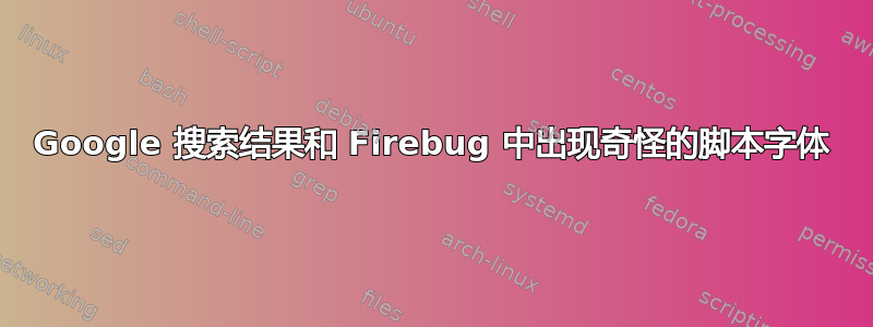 Google 搜索结果和 Firebug 中出现奇怪的脚本字体