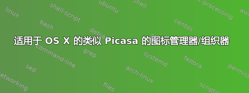 适用于 OS X 的类似 Picasa 的图标管理器/组织器 