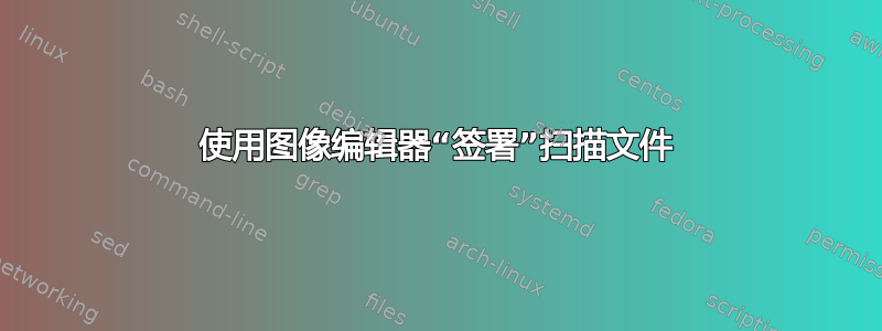 使用图像编辑器“签署”扫描文件