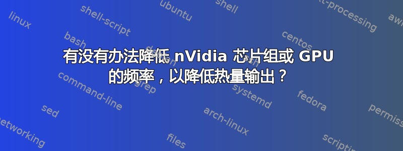 有没有办法降低 nVidia 芯片组或 GPU 的频率，以降低热量输出？