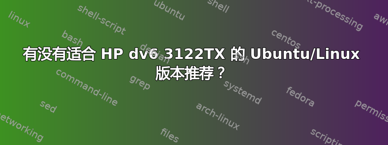 有没有适合 HP dv6 3122TX 的 Ubuntu/Linux 版本推荐？