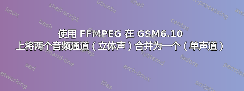 使用 FFMPEG 在 GSM6.10 上将两个音频通道（立体声）合并为一个（单声道）