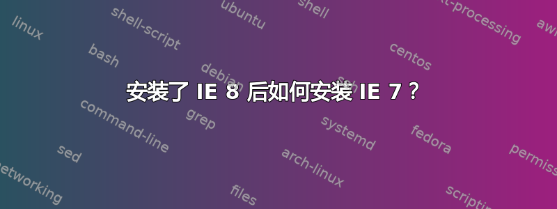 安装了 IE 8 后如何安装 IE 7？