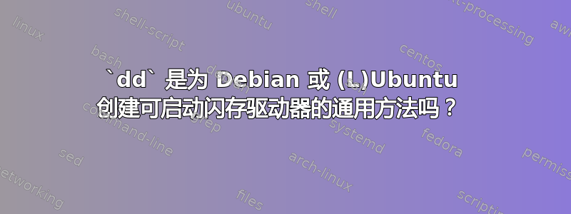 `dd` 是为 Debian 或 (L)Ubuntu 创建可启动闪存驱动器的通用方法吗？ 