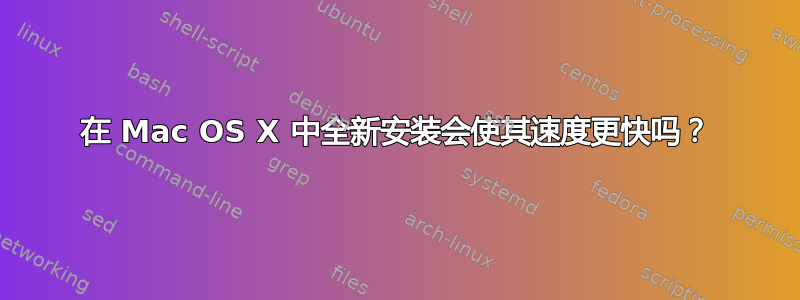 在 Mac OS X 中全新安装会使其速度更快吗？