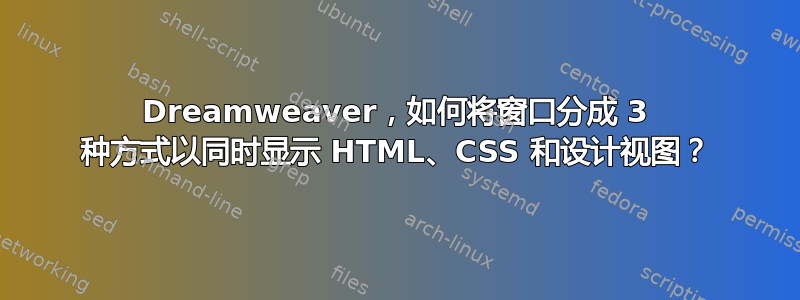 Dreamweaver，如何将窗口分成 3 种方式以同时显示 HTML、CSS 和设计视图？