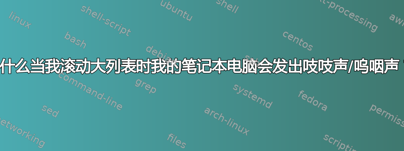 为什么当我滚动大列表时我的笔记本电脑会发出吱吱声/呜咽声？